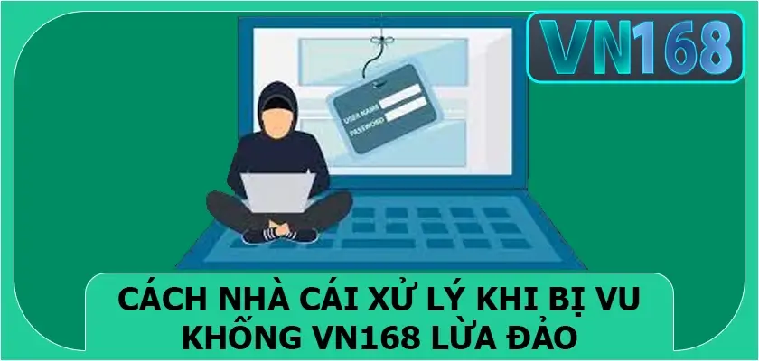 Cách nhà cái xử lý khi bị vu khống Vn168 lừa đảo