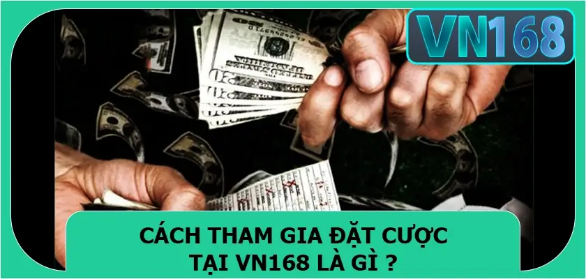 Cách tham gia đặt cược tại Vn168 là gì