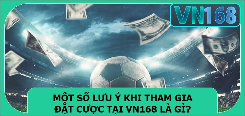 Một số lưu ý khi tham gia đặt cược tại Vn168 là gì