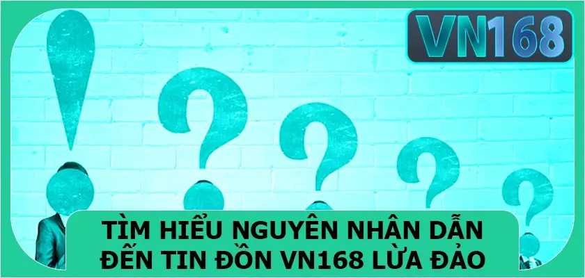 Tìm hiểu nguyên nhân dẫn đến tin đồn Vn168 lừa đảo