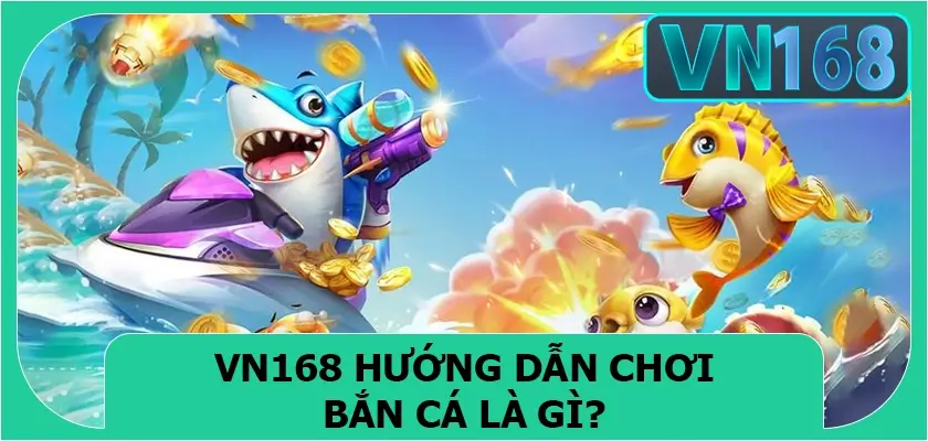 VN168 hướng dẫn chơi bắn cá là gì